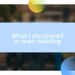 What I discovered in team building