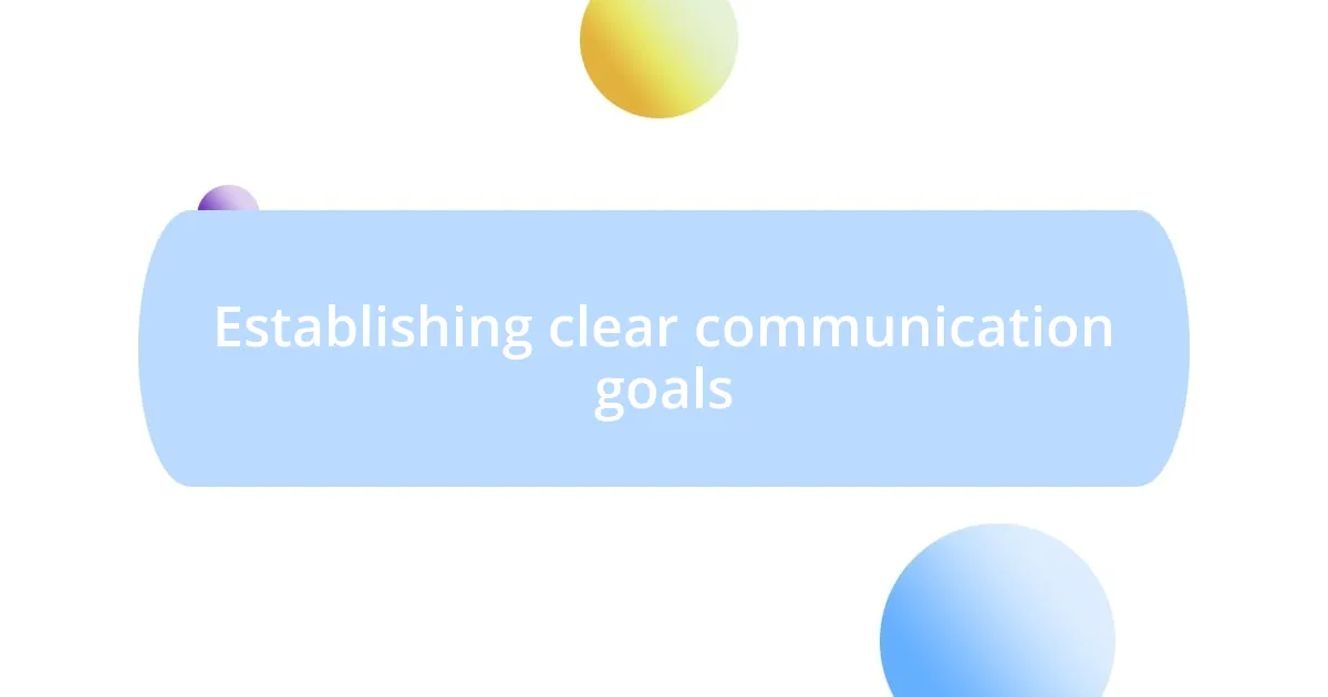 Establishing clear communication goals